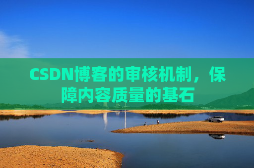 CSDN博客的审核机制,保障内容质量的基石